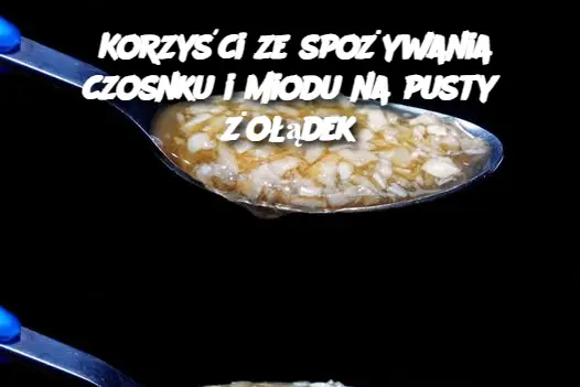 Korzyści ze spożywania czosnku i miodu na pusty żołądek