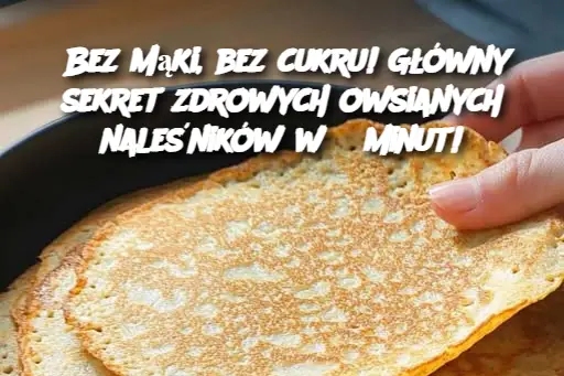 Bez mąki, bez cukru! Główny sekret zdrowych owsianych naleśników w 5 minut!