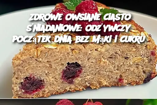 Zdrowe owsiane ciasto śniadaniowe: odżywczy początek dnia bez mąki i cukru