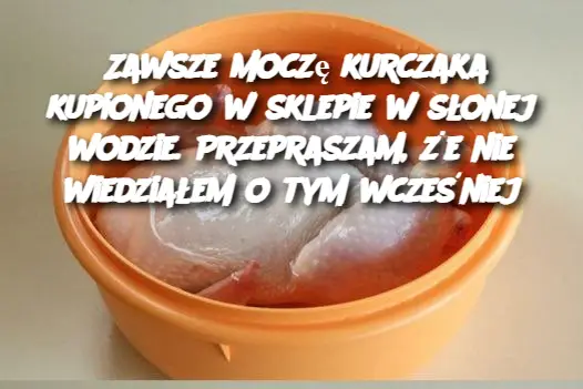 Zawsze moczę kurczaka kupionego w sklepie w słonej wodzie. Przepraszam, że nie wiedziałem o tym wcześniej