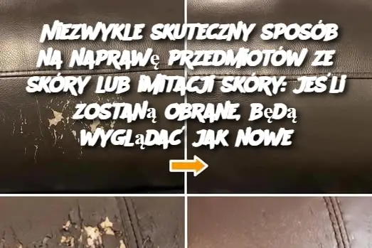 Niezwykle skuteczny sposób na naprawę przedmiotów ze skóry lub imitacji skóry: jeśli zostaną obrane, będą wyglądać jak nowe