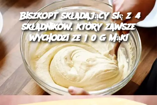 Biszkopt składający się z 4 składników, który zawsze wychodzi ze 150 g mąki