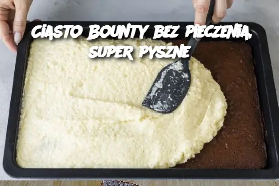 Ciasto Bounty bez pieczenia, super pyszne