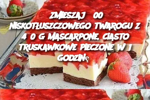 Zmieszaj 300 niskotłuszczowego twarogu z 450 g mascarpone, ciasto truskawkowe pieczone w 1 godzinę