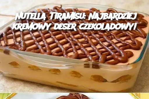 Nutella Tiramisu: Najbardziej kremowy deser czekoladowy!