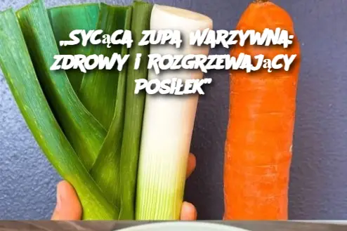 „Sycąca Zupa Warzywna: Zdrowy i Rozgrzewający Posiłek”