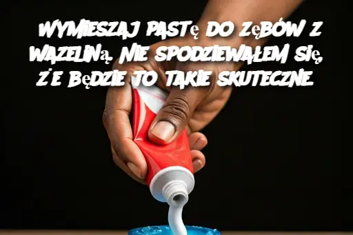 Wymieszaj pastę do zębów z wazeliną. Nie spodziewałem się, że będzie to takie skuteczne.