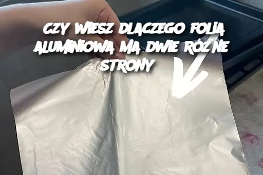 Czy wiesz dlaczego folia aluminiowa ma dwie różne strony?