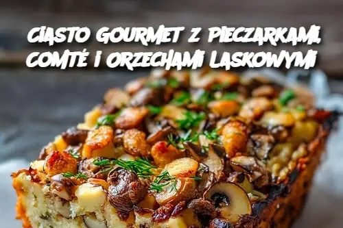 Ciasto Gourmet z Pieczarkami, Comté i Orzechami Laskowymi