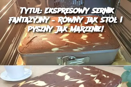 Tytuł: Ekspresowy Sernik Fantazyjny – Równy Jak Stół i Pyszny Jak Marzenie!