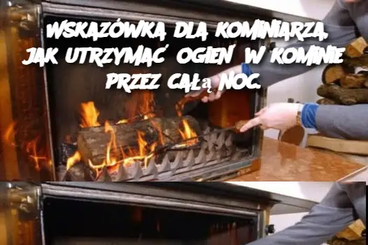 Wskazówka dla kominiarza, jak utrzymać ogień w kominie przez całą noc.