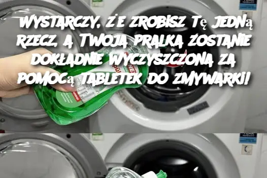 Wystarczy, że zrobisz tę jedną rzecz, a Twoja pralka zostanie dokładnie wyczyszczona za pomocą tabletek do zmywarki!