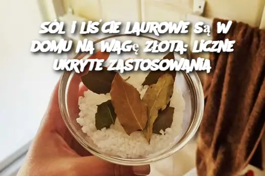 Sól i liście laurowe są w domu na wagę złota: liczne ukryte zastosowania