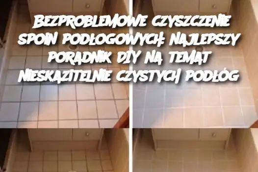 Bezproblemowe czyszczenie spoin podłogowych: najlepszy poradnik DIY na temat nieskazitelnie czystych podłóg