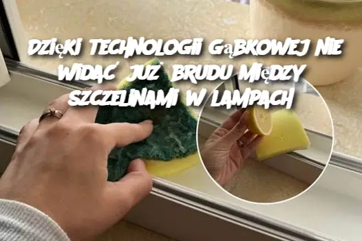 Dzięki technologii gąbkowej nie widać już brudu między szczelinami w lampach