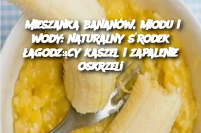 Mieszanka bananów, miodu i wody: naturalny środek łagodzący kaszel i zapalenie oskrzeli