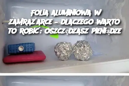 Folia aluminiowa w zamrażarce – dlaczego warto to robić: oszczędzasz pieniądze