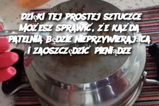 Dzięki tej prostej sztuczce możesz sprawić, że każda patelnia będzie nieprzywierająca i zaoszczędzić pieniądze