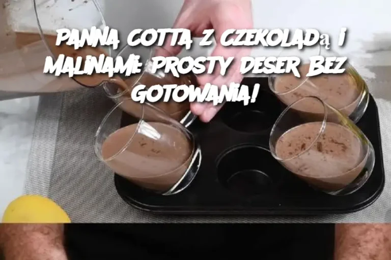 Panna Cotta z Czekoladą i Malinami: Prosty Deser Bez Gotowania!