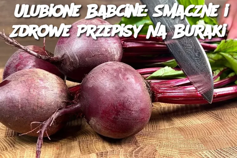 Ulubione Babcine: Smaczne i Zdrowe Przepisy Na Buraki