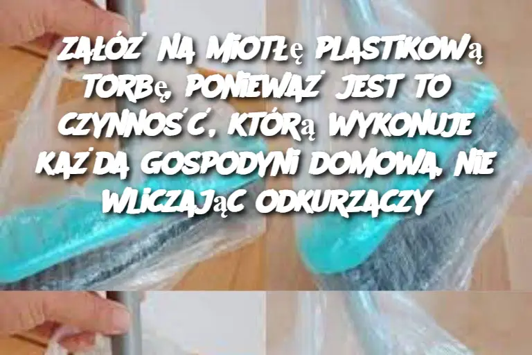 Załóż na miotłę plastikową torbę, ponieważ jest to czynność, którą wykonuje każda gospodyni domowa, nie wliczając odkurzaczy