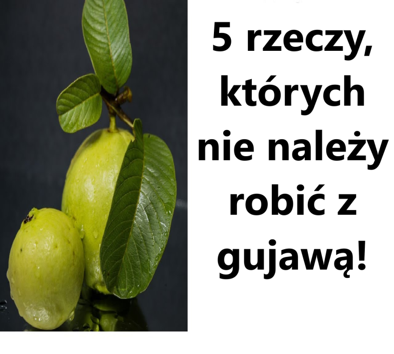 5 rzeczy, których nie należy robić z gujawą: unikaj tych typowych błędów