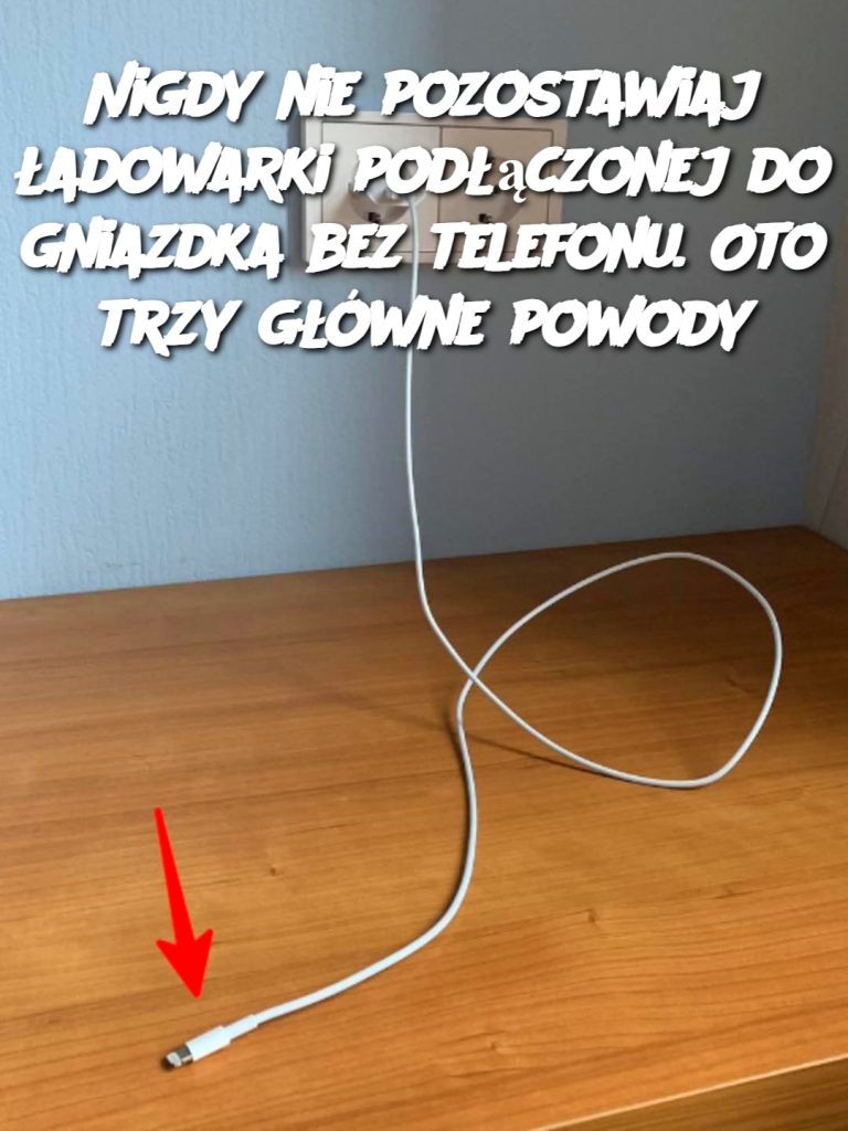 Nigdy nie pozostawiaj ładowarki podłączonej do gniazdka bez telefonu. Oto trzy główne powody